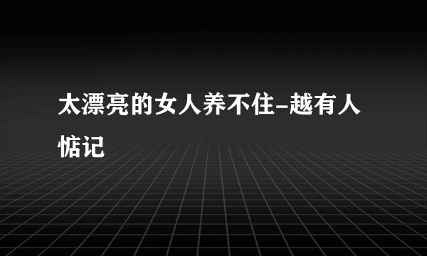 太漂亮的女人养不住-越有人惦记