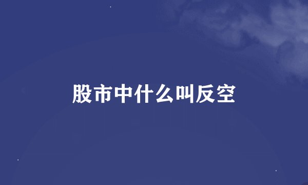 股市中什么叫反空