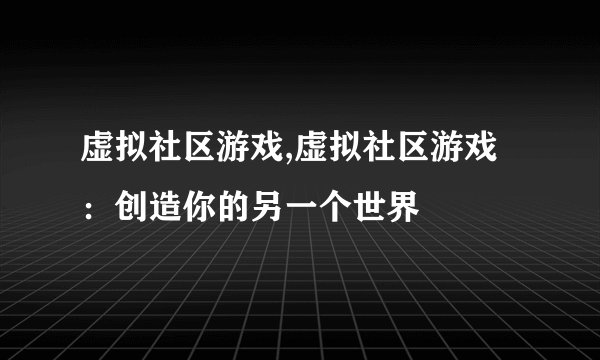 虚拟社区游戏,虚拟社区游戏：创造你的另一个世界