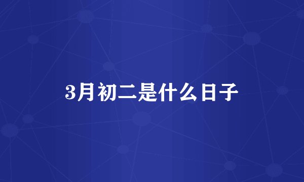 3月初二是什么日子