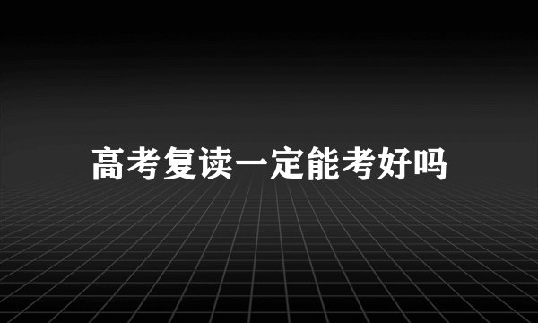 高考复读一定能考好吗
