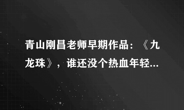 青山刚昌老师早期作品：《九龙珠》，谁还没个热血年轻的时候啊！