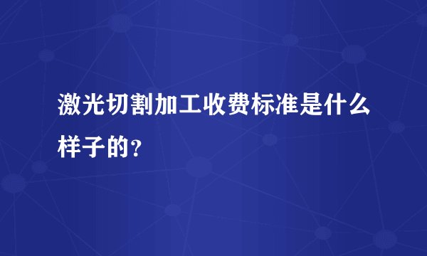 激光切割加工收费标准是什么样子的?