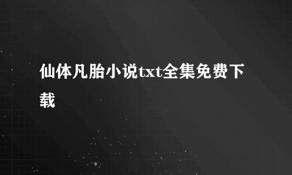 仙体凡胎小说txt全集免费下载
