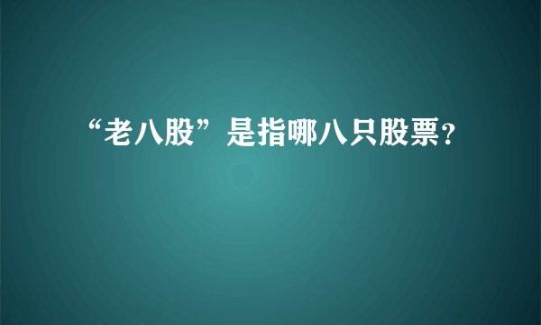 “老八股”是指哪八只股票?