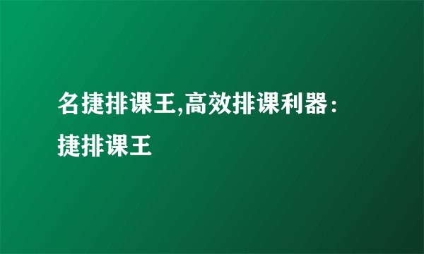名捷排课王,高效排课利器:捷排课王