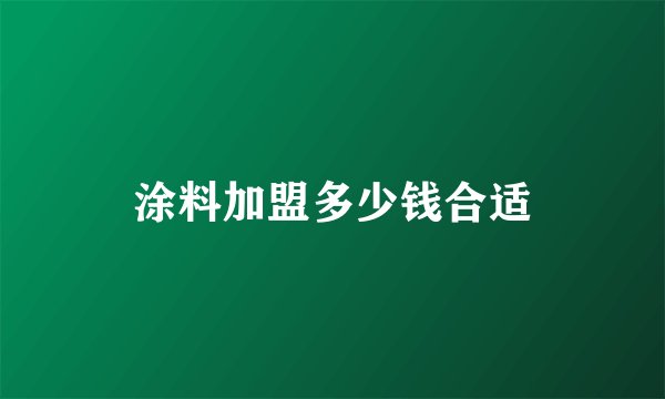 涂料加盟多少钱合适