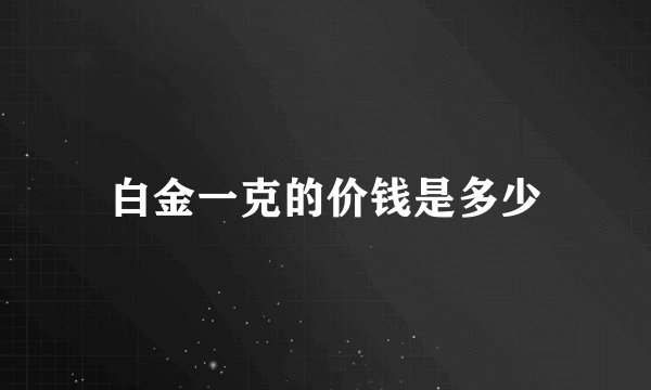 白金一克的价钱是多少
