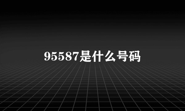 95587是什么号码