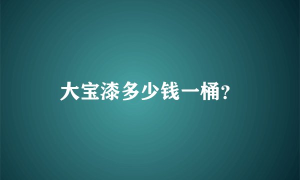 大宝漆多少钱一桶？
