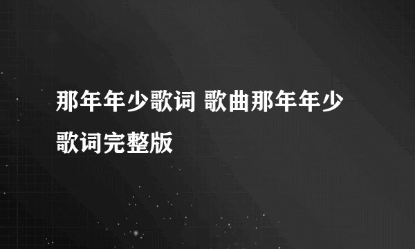 那年年少歌词 歌曲那年年少歌词完整版