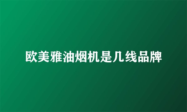 欧美雅油烟机是几线品牌