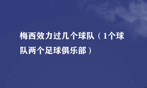 梅西效力过几个球队（1个球队两个足球俱乐部）