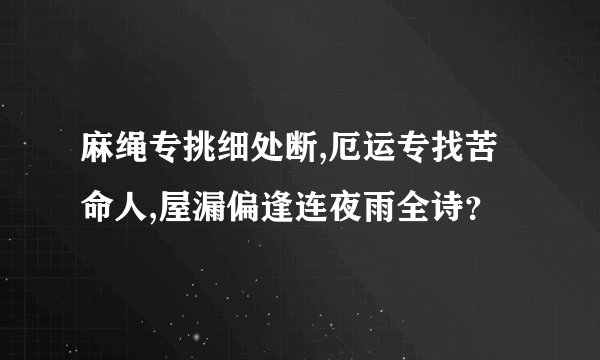 麻绳专挑细处断,厄运专找苦命人,屋漏偏逢连夜雨全诗？