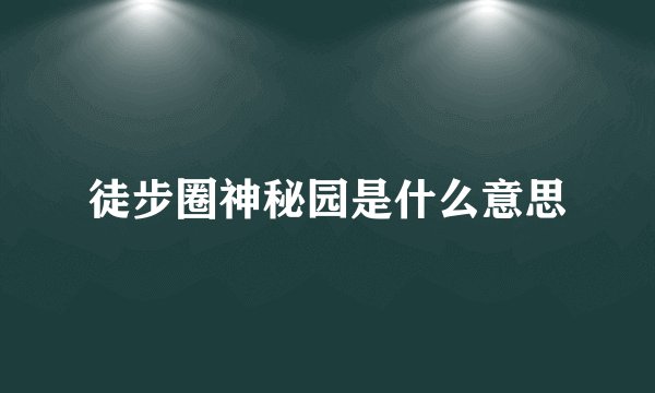 徒步圈神秘园是什么意思