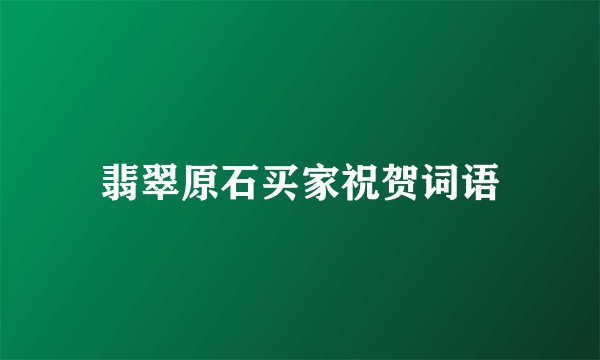 翡翠原石买家祝贺词语