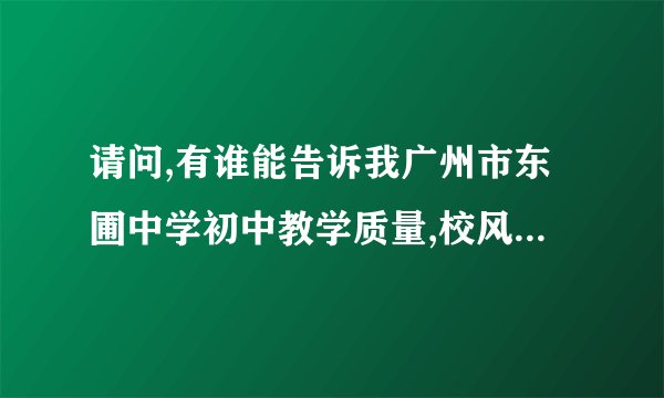 请问,有谁能告诉我广州市东圃中学初中教学质量,校风怎么样呀!我有个孩子明年要上中学了!谢谢!