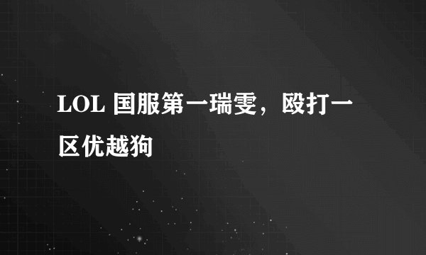 LOL 国服第一瑞雯,殴打一区优越狗