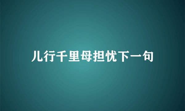 儿行千里母担忧下一句