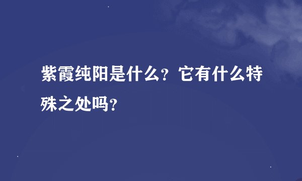 紫霞纯阳是什么？它有什么特殊之处吗？