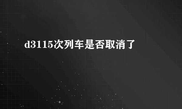 d3115次列车是否取消了