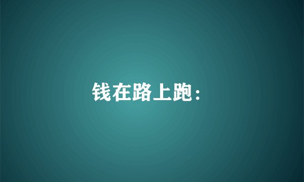 钱在路上跑：