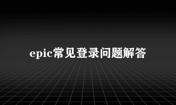 epic常见登录问题解答