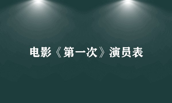电影《第一次》演员表