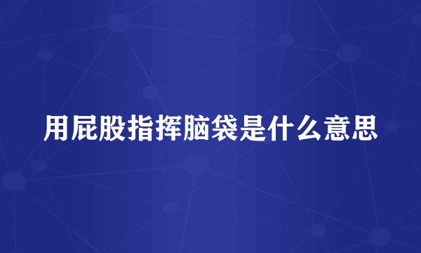 用屁股指挥脑袋是什么意思