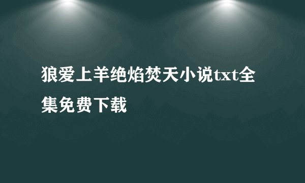 狼爱上羊绝焰焚天小说txt全集免费下载