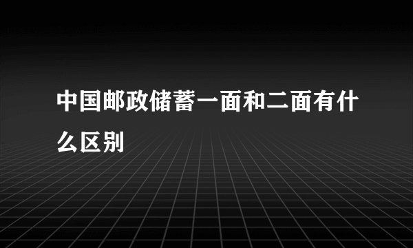 中国邮政储蓄一面和二面有什么区别