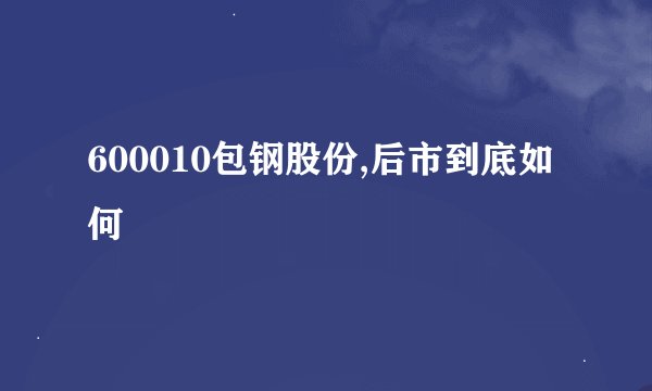 600010包钢股份,后市到底如何