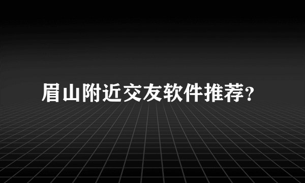 眉山附近交友软件推荐？