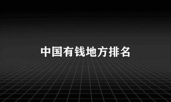 中国有钱地方排名