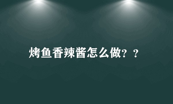 烤鱼香辣酱怎么做？？