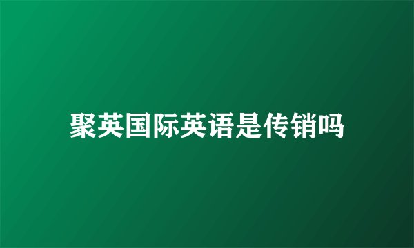 聚英国际英语是传销吗