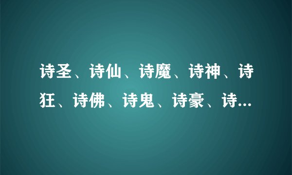 诗圣、诗仙、诗魔、诗神、诗狂、诗佛、诗鬼、诗豪、诗杰、诗囚、诗奴分别是谁？
