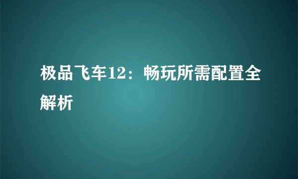 极品飞车12：畅玩所需配置全解析