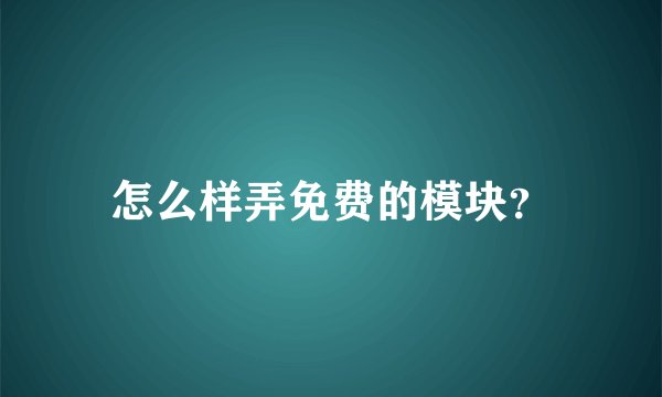 怎么样弄免费的模块?
