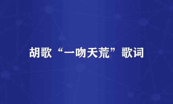 胡歌“一吻天荒”歌词
