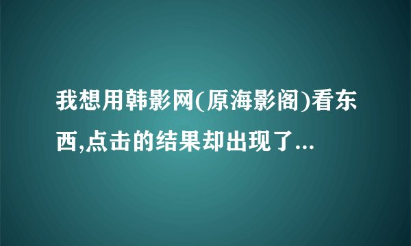 我想用韩影网(原海影阁)看东西,点击的结果却出现了“用户状态未...