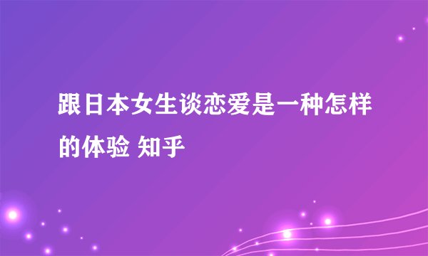 跟日本女生谈恋爱是一种怎样的体验 知乎