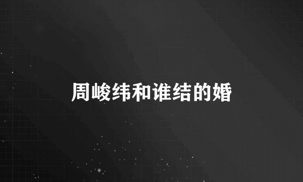 周峻纬和谁结的婚