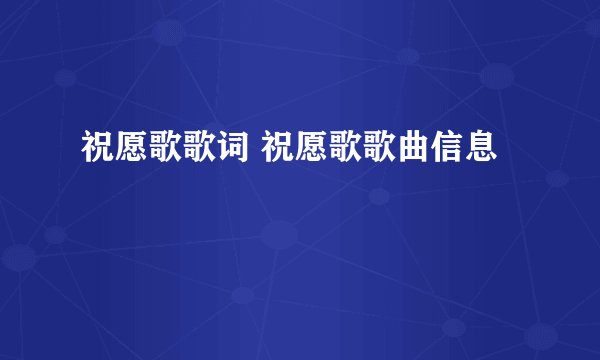 祝愿歌歌词 祝愿歌歌曲信息