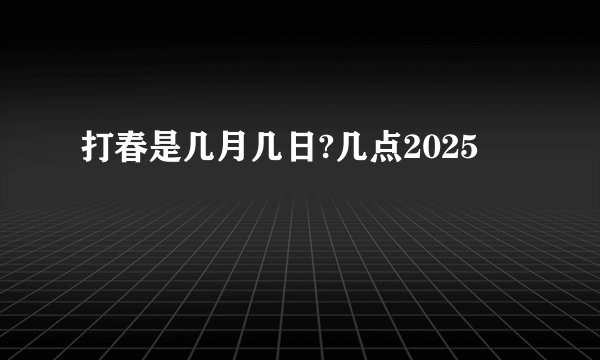 打春是几月几日?几点2025