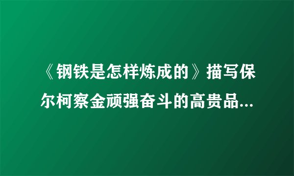 《钢铁是怎样炼成的》描写保尔柯察金顽强奋斗的高贵品质的事例