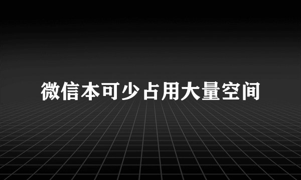 微信本可少占用大量空间