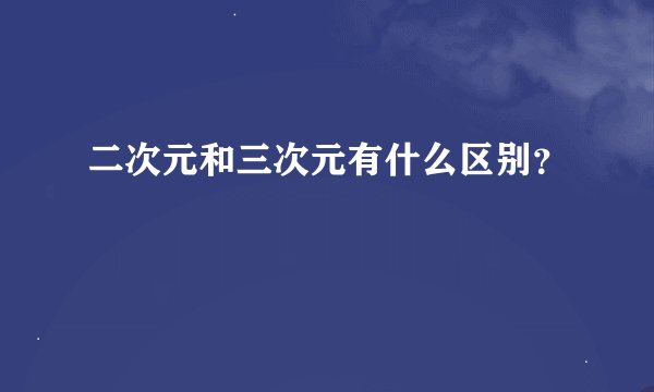 二次元和三次元有什么区别？