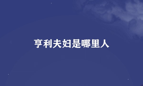 亨利夫妇是哪里人