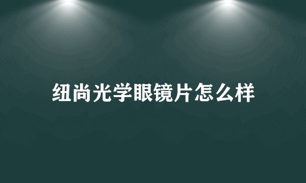 纽尚光学眼镜片怎么样